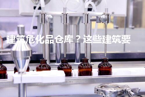 建筑危化品仓库？这些建筑要求你必须明白！