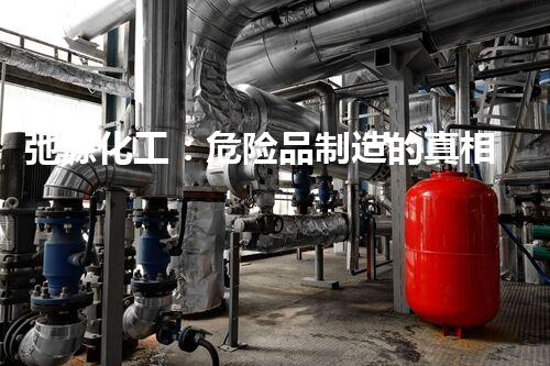 弛源化工：危险品制造的真相！