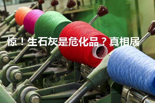 惊！生石灰是危化品？真相居然是这样？