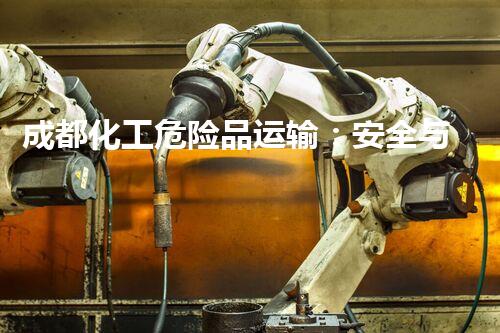 成都化工危险品运输：安全与挑战！