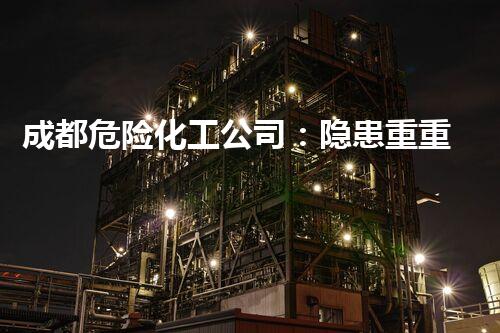 成都危险化工公司：隐患重重，谁来守护？