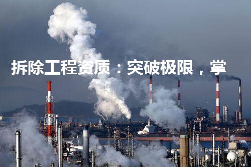 拆除工程资质：突破极限，掌握力量的关键！