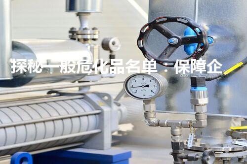探秘一般危化品名单：保障企业安全的关键指南