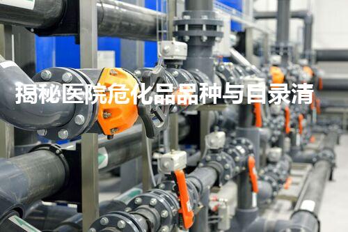 揭秘医院危化品品种与目录清单！你明白这些潜在危险吗？