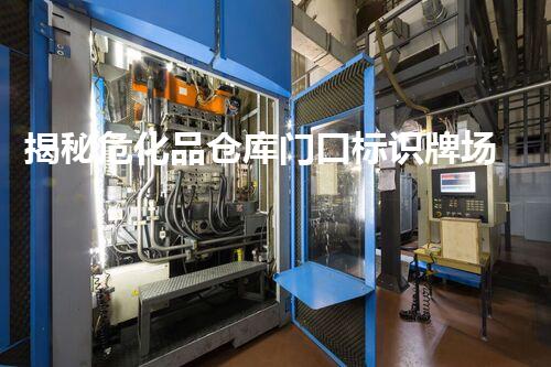 揭秘危化品仓库门口标识牌场景展示，你不知道的安全细节究竟有哪些？