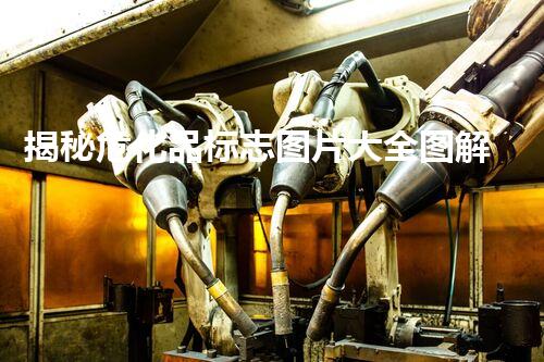 揭秘危化品标志图片大全图解！你知道这些标志背后的秘密吗？