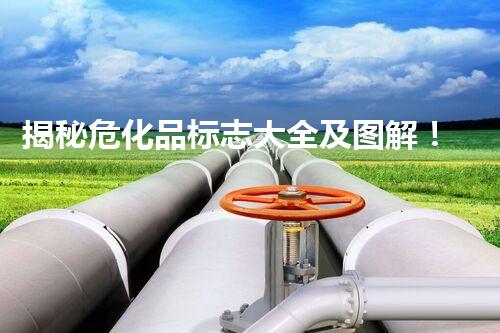 揭秘危化品标志大全及图解！你不得不知道的安全隐患！