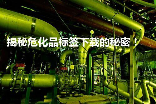 揭秘危化品标签下载的秘密！你知道这些吗？