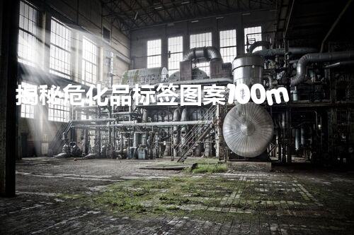 揭秘危化品标签图案100ml背后的故事，你知道多少？