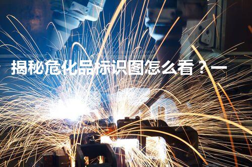 揭秘危化品标识图怎么看？一图读懂安全秘密！