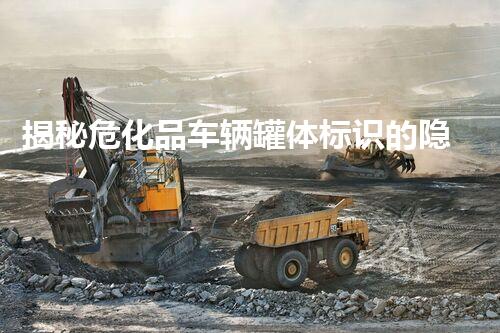 揭秘危化品车辆罐体标识的隐藏秘密？你知道吗？