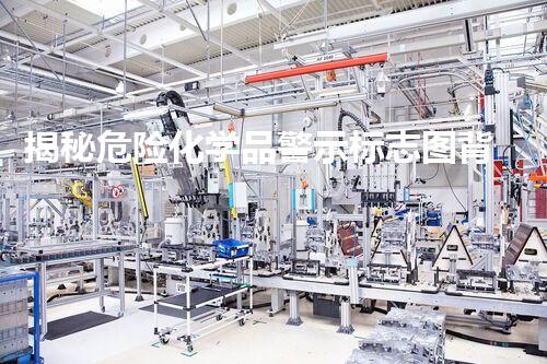 揭秘危险化学品警示标志图背后的安全密码，你明白吗？