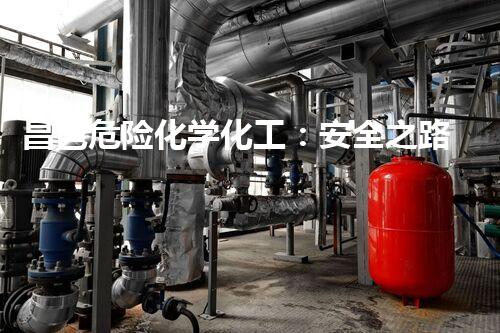 昌邑危险化学化工：安全之路，你准备好了吗？