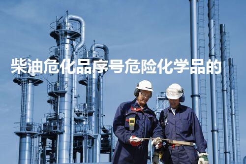 柴油危化品序号危险化学品的隐患与安全：挑战与应对策略