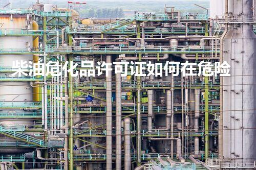 柴油危化品许可证如何在危险化学品处置中避免常见误区？揭秘专业施工技术的核心要点！