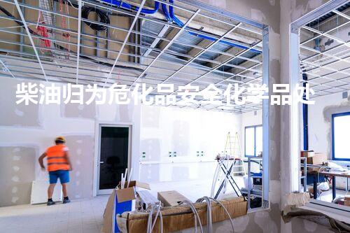 柴油归为危化品安全化学品处置技术的革新与挑战