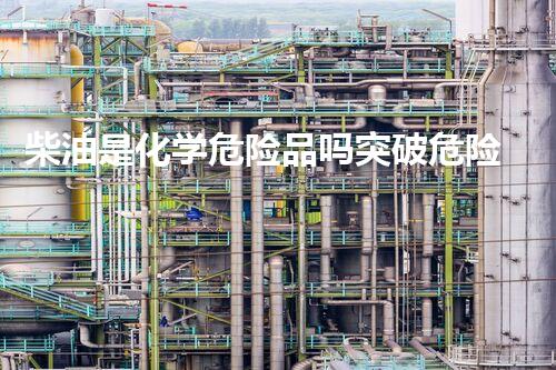柴油是化学危险品吗突破危险化学品处置的创新技术，你知道吗？