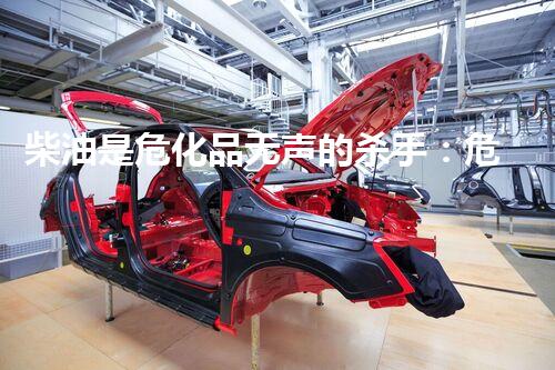 柴油是危化品无声的杀手：危险化学品的隐形威胁
