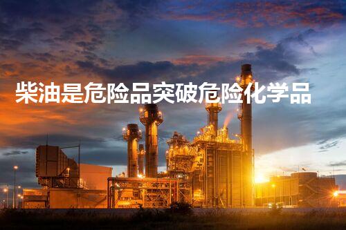 柴油是危险品突破危险化学品处置的技术边界！