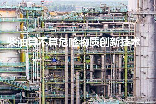 柴油算不算危险物质创新技术与危险化学品的未来前景？