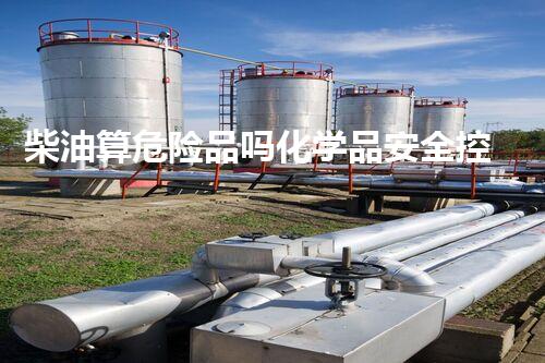柴油算危险品吗化学品安全控制：新技术的前沿突破？