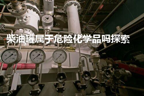 柴油罐属于危险化学品吗探索未来：科技创新与环境保护的突破之路
