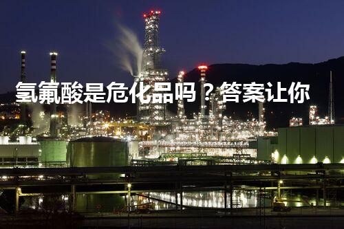 氢氟酸是危化品吗？答案让你意想不到！