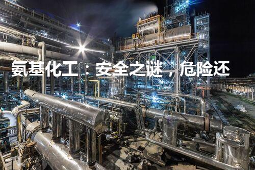 氨基化工：安全之谜，危险还是神奇？