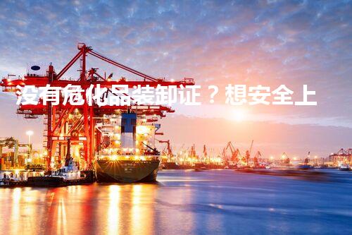 没有危化品装卸证？想安全上岗？快来看！