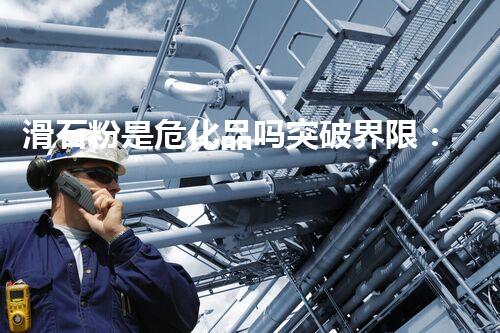 滑石粉是危化品吗突破界限：以后危险化学品处理技术的革新之路？