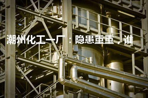 潮州化工一厂：隐患重重，谁来拯救？