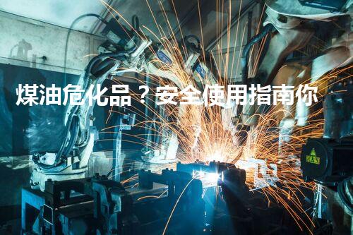 煤油危化品？安全使用指南你确实了解吗！