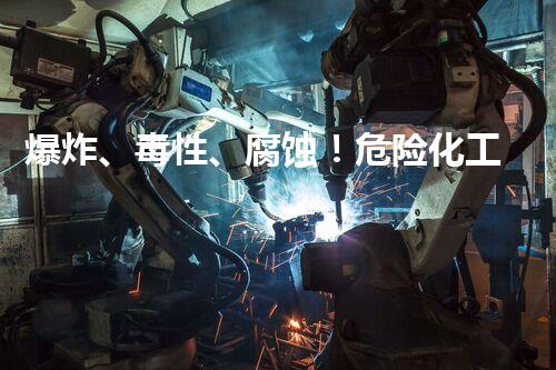 爆炸、毒性、腐蚀！危险化工工艺揭秘，你了解多少？