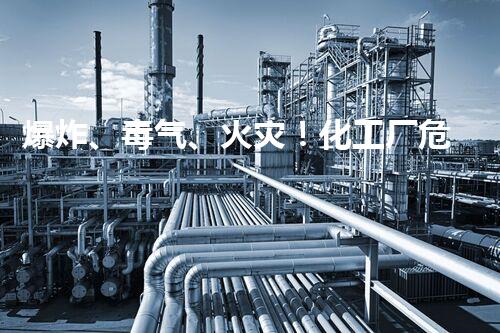 爆炸、毒气、火灾！化工厂危险项目揭秘，你了解吗？