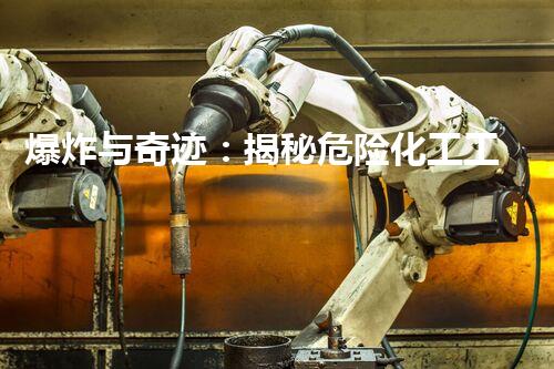 爆炸与奇迹：揭秘危险化工工艺中的偶氮化反应！