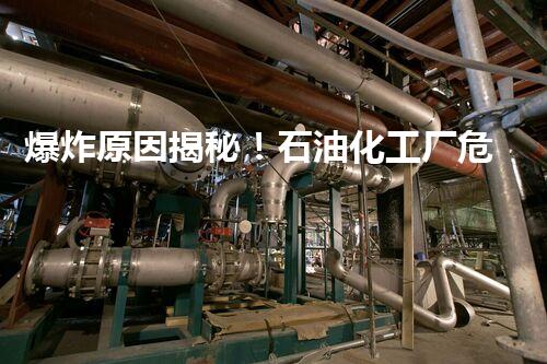 爆炸原因揭秘！石油化工厂危机何在？