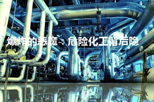 爆炸的恶魔：危险化工背后隐藏的惊人真相！