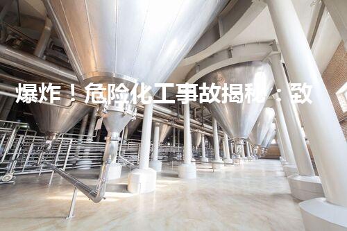 爆炸！危险化工事故揭秘：致命危机何时终结？