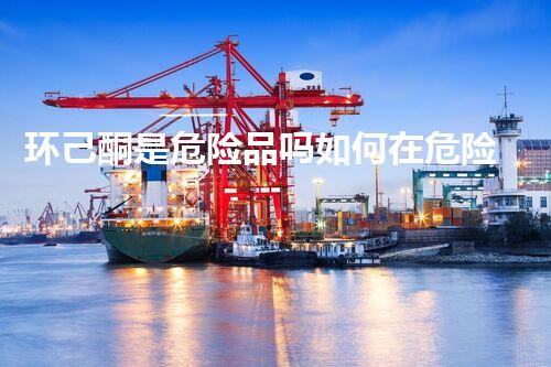 环己酮是危险品吗如何在危险化学品处置中确保施工安全？这几个关键步骤不可忽视！