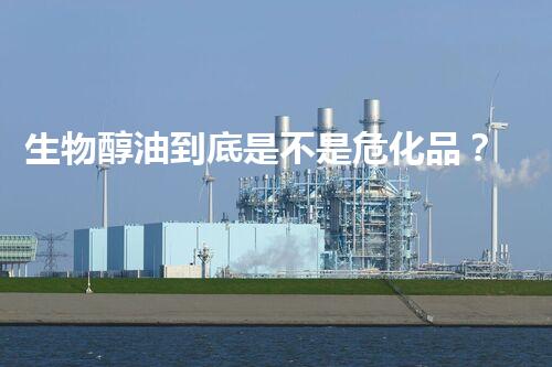 生物醇油到底是不是危化品？真相难道是…