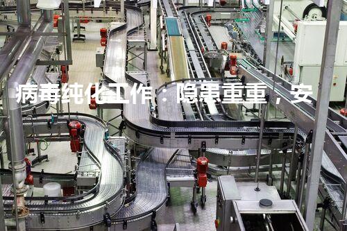 病毒纯化工作：隐患重重，安全何在？