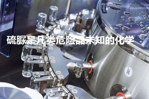 硫脲是几类危险品未知的化学品：解读隐匿在我们生活中的潜在威胁