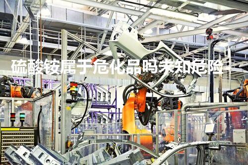 硫酸铵属于危化品吗未知危险：揭开化学品处理背后的秘密