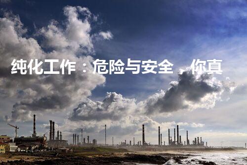 纯化工作：危险与安全，你真的了解吗？