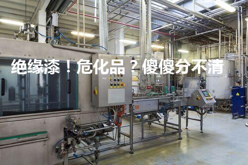 绝缘漆！危化品？傻傻分不清？快来看看吧！
