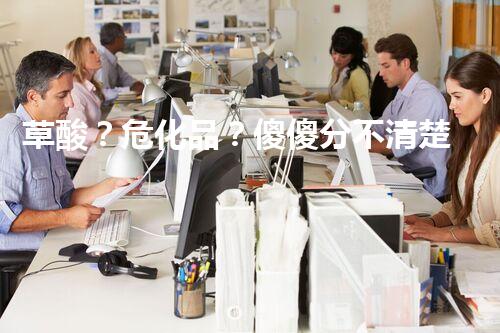 草酸？危化品？傻傻分不清楚？！