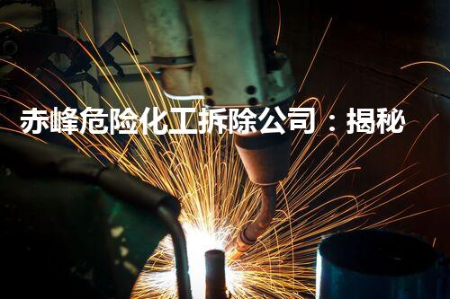 赤峰危险化工拆除公司：揭秘神秘的危险之路！