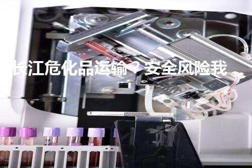 长江危化品运输？安全风险我知道！