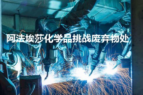 阿法埃莎化学品挑战废弃物处理的革新方案