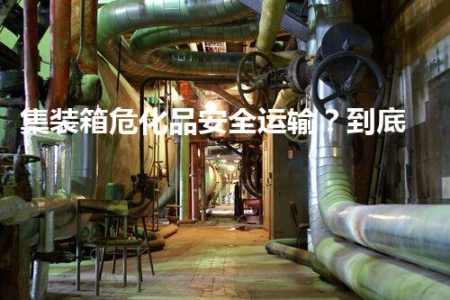 集装箱危化品安全运输？到底有多难！